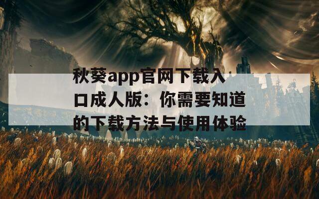 秋葵app官网下载入口成人版：你需要知道的下载方法与使用体验