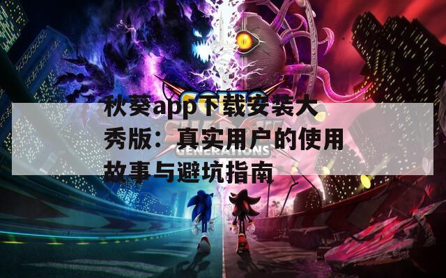 秋葵app下载安装大秀版：真实用户的使用故事与避坑指南
