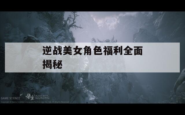 逆战美女角色福利全面揭秘
