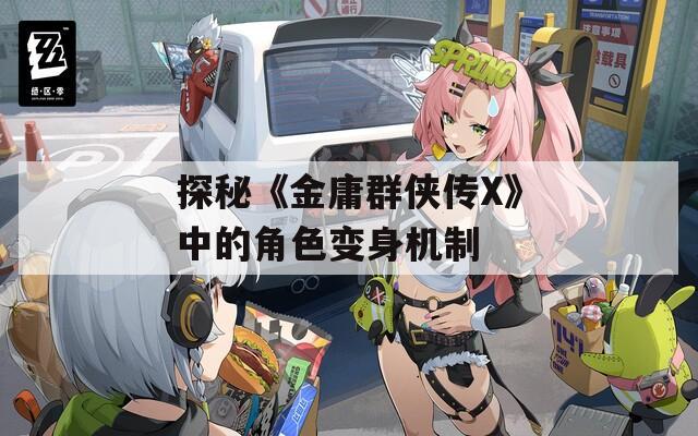 探秘《金庸群侠传X》中的角色变身机制