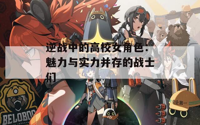 逆战中的高校女角色：魅力与实力并存的战士们