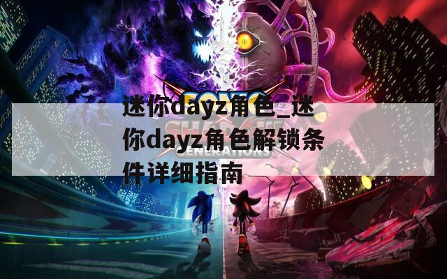 迷你dayz角色_迷你dayz角色解锁条件详细指南