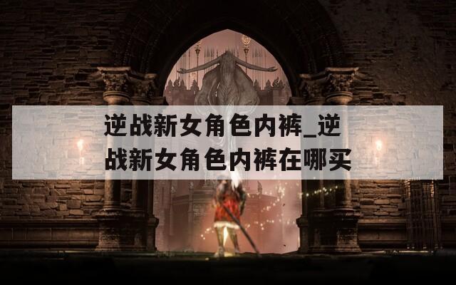 逆战新女角色内裤_逆战新女角色内裤在哪买