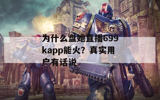 为什么盘她直播699kapp能火？真实用户有话说