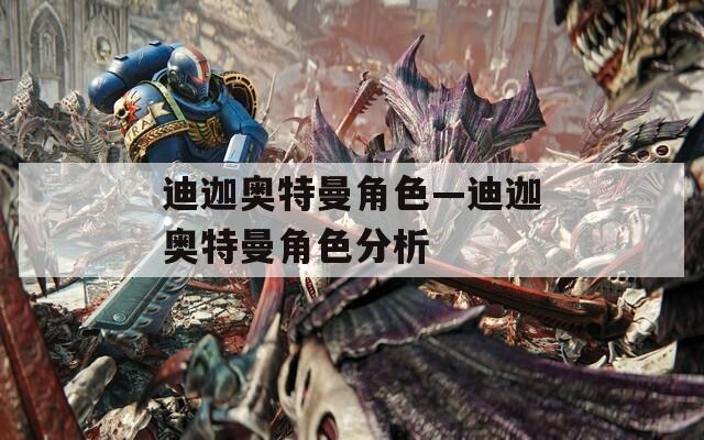 迪迦奥特曼角色—迪迦奥特曼角色分析