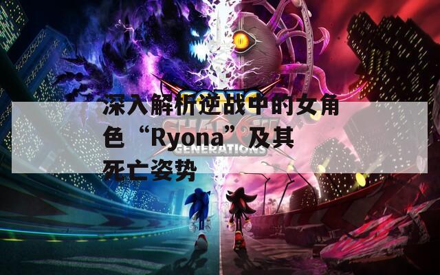 深入解析逆战中的女角色“Ryona”及其死亡姿势
