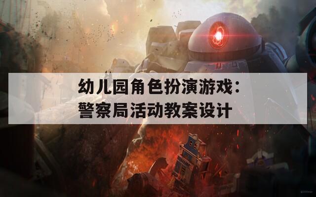 幼儿园角色扮演游戏：警察局活动教案设计