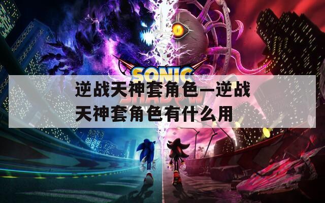 逆战天神套角色—逆战天神套角色有什么用