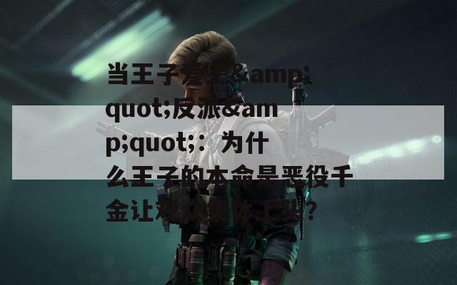 当王子爱上&quot;反派&quot;：为什么王子的本命是恶役千金让观众集体上头？
