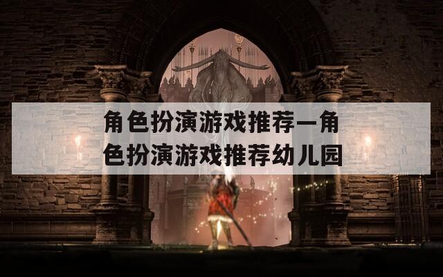 角色扮演游戏推荐—角色扮演游戏推荐幼儿园