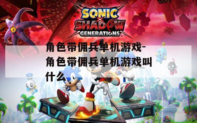 角色带佣兵单机游戏-角色带佣兵单机游戏叫什么