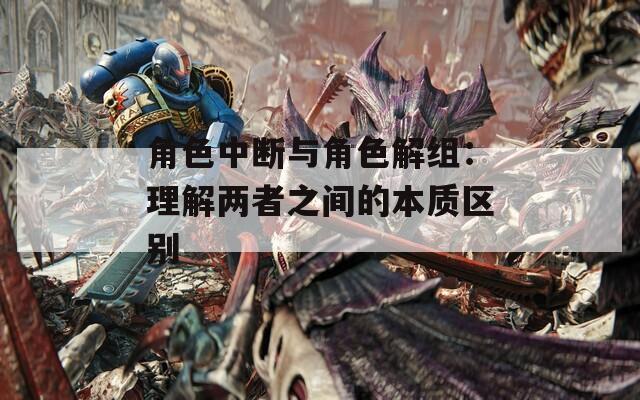 角色中断与角色解组：理解两者之间的本质区别