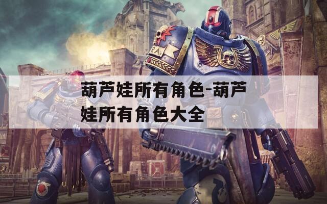 葫芦娃所有角色-葫芦娃所有角色大全