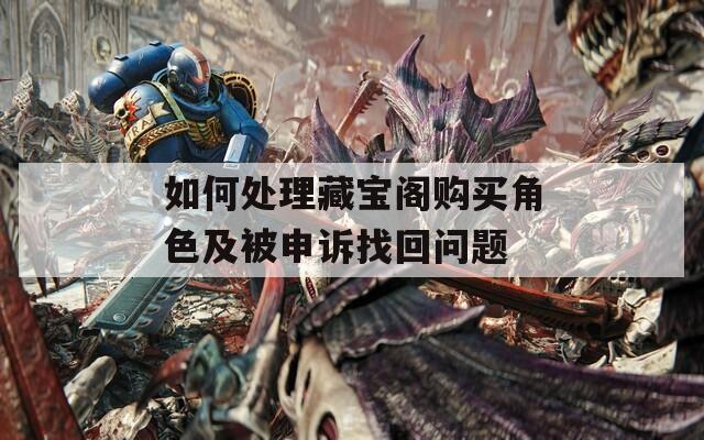 如何处理藏宝阁购买角色及被申诉找回问题