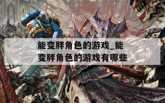 能变胖角色的游戏_能变胖角色的游戏有哪些