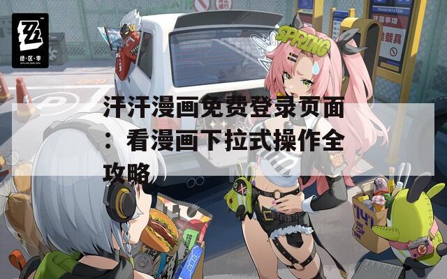 汗汗漫画免费登录页面：看漫画下拉式操作全攻略
