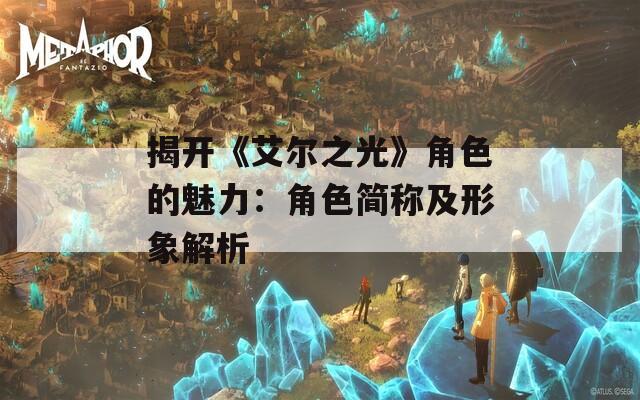 揭开《艾尔之光》角色的魅力：角色简称及形象解析