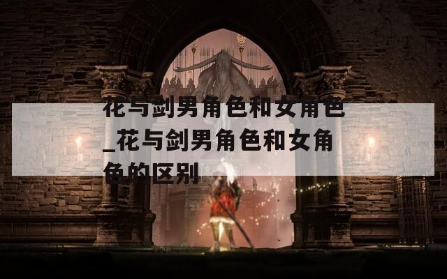 花与剑男角色和女角色_花与剑男角色和女角色的区别