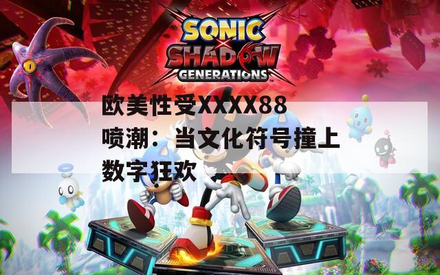 欧美性受XXXX88喷潮：当文化符号撞上数字狂欢