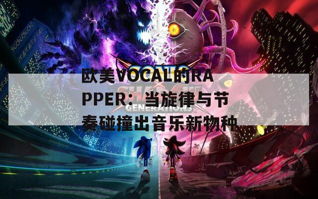 欧美VOCAL的RAPPER：当旋律与节奏碰撞出音乐新物种