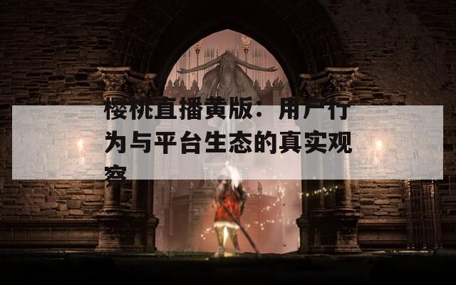樱桃直播黄版：用户行为与平台生态的真实观察