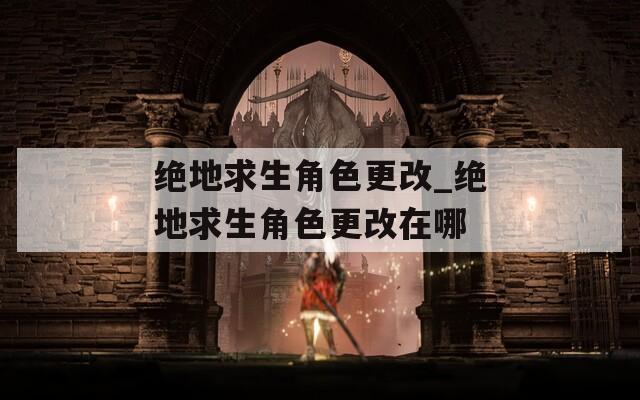 绝地求生角色更改_绝地求生角色更改在哪