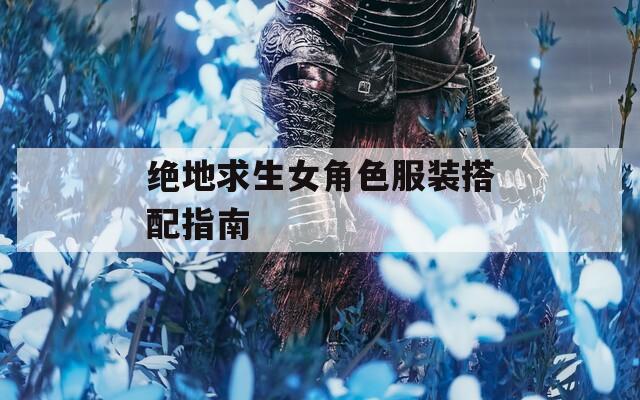 绝地求生女角色服装搭配指南