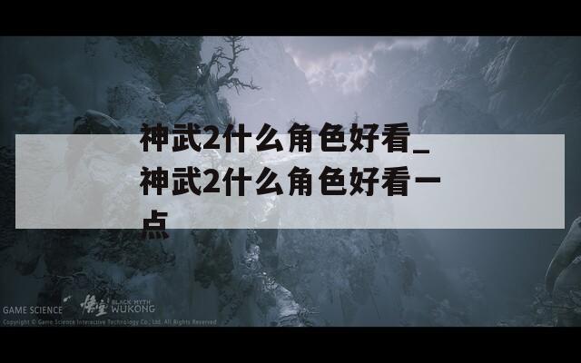 神武2什么角色好看_神武2什么角色好看一点