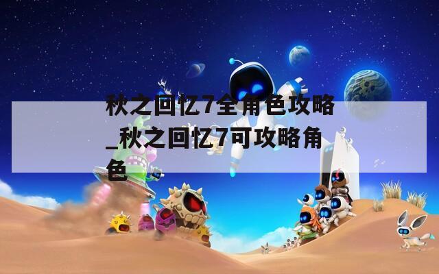 秋之回忆7全角色攻略_秋之回忆7可攻略角色