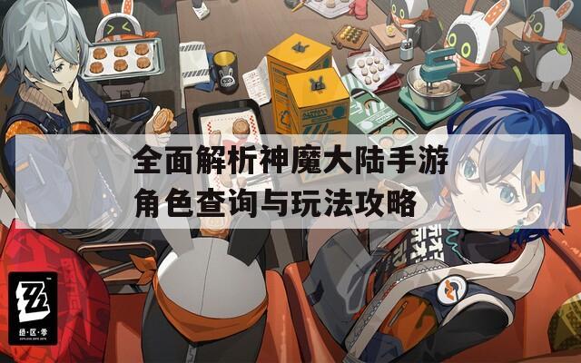全面解析神魔大陆手游角色查询与玩法攻略