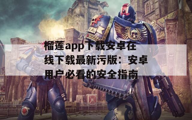 榴莲app下载安卓在线下载最新污版：安卓用户必看的安全指南