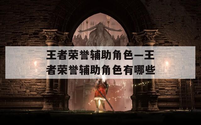 王者荣誉辅助角色—王者荣誉辅助角色有哪些