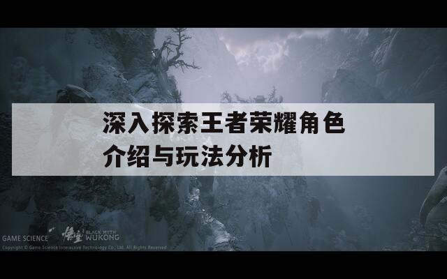 深入探索王者荣耀角色介绍与玩法分析