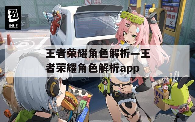 王者荣耀角色解析—王者荣耀角色解析app