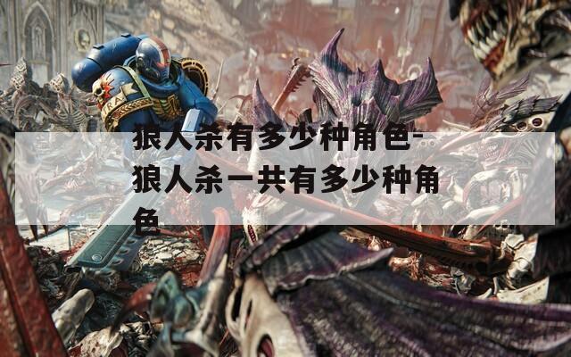 狼人杀有多少种角色-狼人杀一共有多少种角色