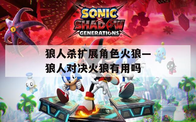 狼人杀扩展角色火狼—狼人对决火狼有用吗