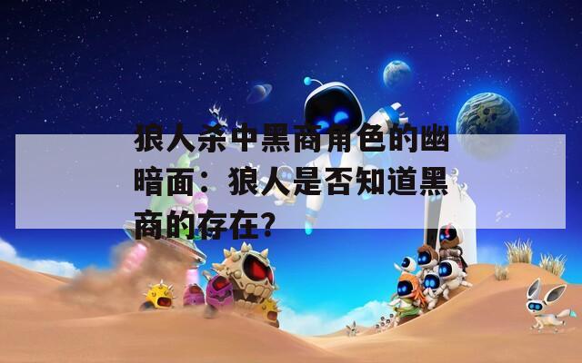 狼人杀中黑商角色的幽暗面：狼人是否知道黑商的存在？