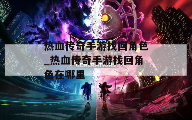 热血传奇手游找回角色_热血传奇手游找回角色在哪里