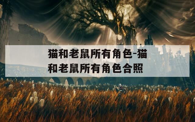 猫和老鼠所有角色-猫和老鼠所有角色合照