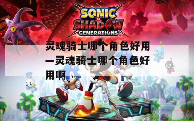 灵魂骑士哪个角色好用—灵魂骑士哪个角色好用啊