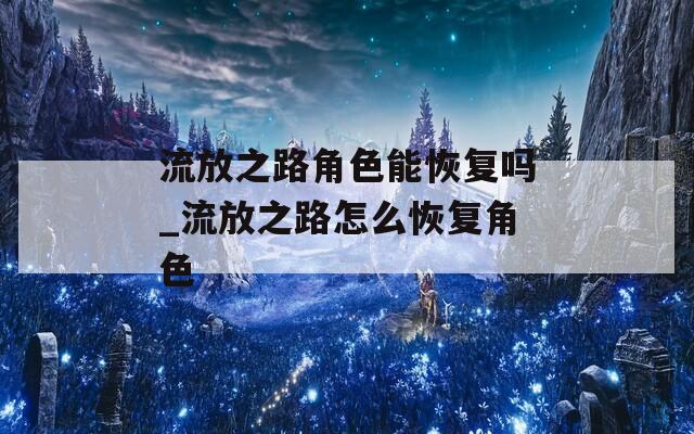 流放之路角色能恢复吗_流放之路怎么恢复角色