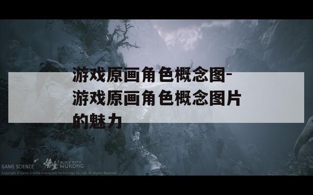 游戏原画角色概念图-游戏原画角色概念图片的魅力