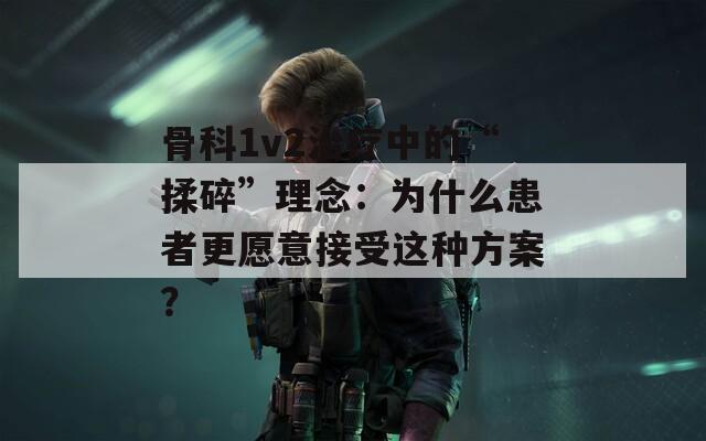 骨科1v2治疗中的“揉碎”理念：为什么患者更愿意接受这种方案？