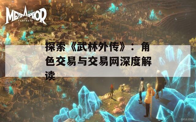 探索《武林外传》：角色交易与交易网深度解读