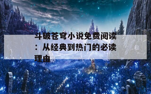 斗破苍穹小说免费阅读：从经典到热门的必读理由