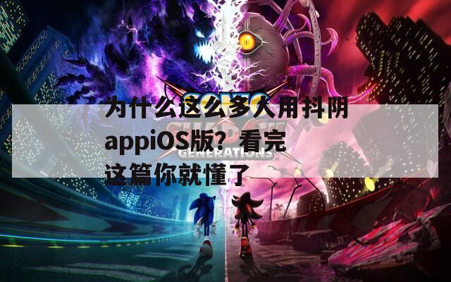 为什么这么多人用抖阴appiOS版？看完这篇你就懂了