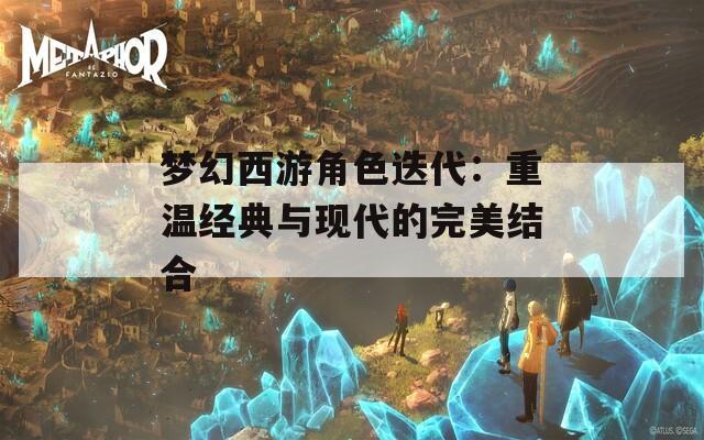 梦幻西游角色迭代：重温经典与现代的完美结合