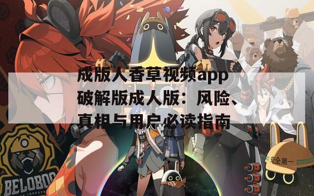 成版人香草视频app破解版成人版：风险、真相与用户必读指南