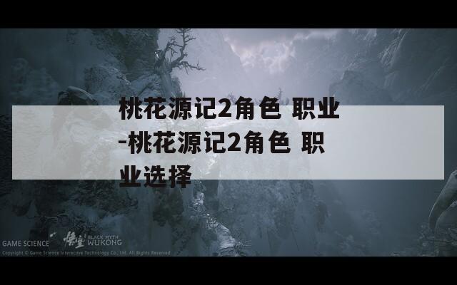 桃花源记2角色 职业-桃花源记2角色 职业选择