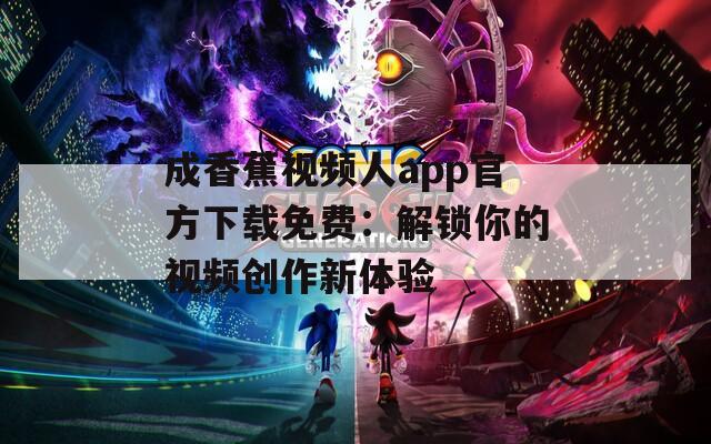 成香蕉视频人app官方下载免费：解锁你的视频创作新体验